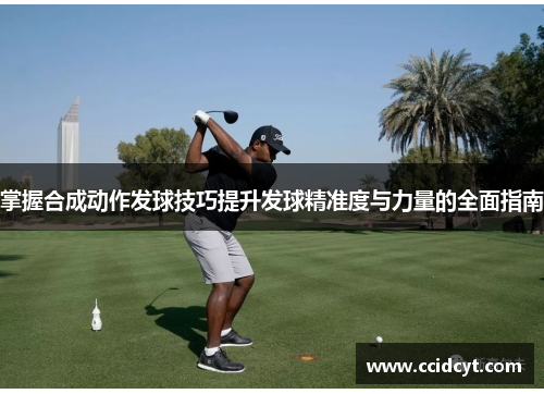 掌握合成动作发球技巧提升发球精准度与力量的全面指南
