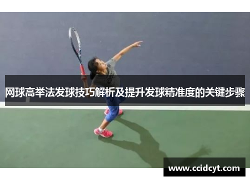 网球高举法发球技巧解析及提升发球精准度的关键步骤