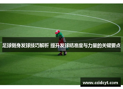 足球侧身发球技巧解析 提升发球精准度与力量的关键要点
