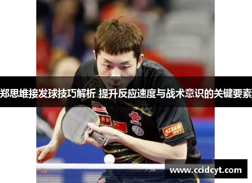 郑思维接发球技巧解析 提升反应速度与战术意识的关键要素