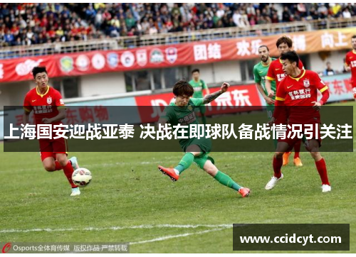 上海国安迎战亚泰 决战在即球队备战情况引关注