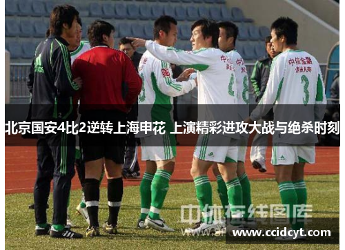 北京国安4比2逆转上海申花 上演精彩进攻大战与绝杀时刻