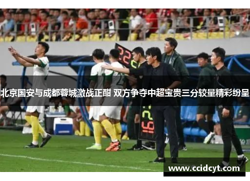 北京国安与成都蓉城激战正酣 双方争夺中超宝贵三分较量精彩纷呈