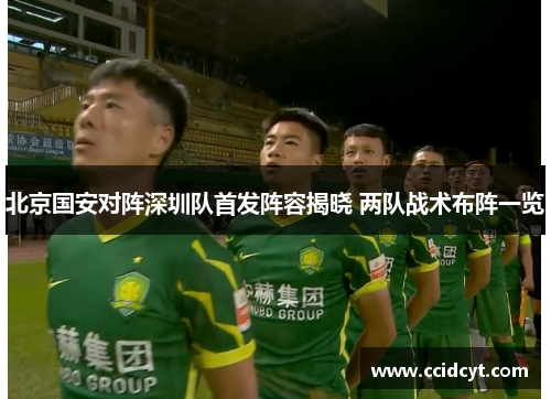 北京国安对阵深圳队首发阵容揭晓 两队战术布阵一览